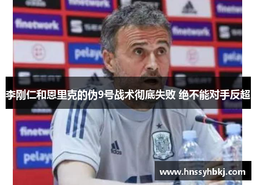 李刚仁和恩里克的伪9号战术彻底失败 绝不能对手反超